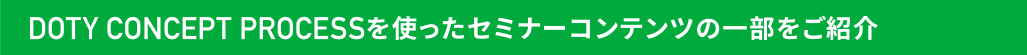 DOTY CONCEPT RROCESSを使ったセミナーコンテンツを一部をご紹介